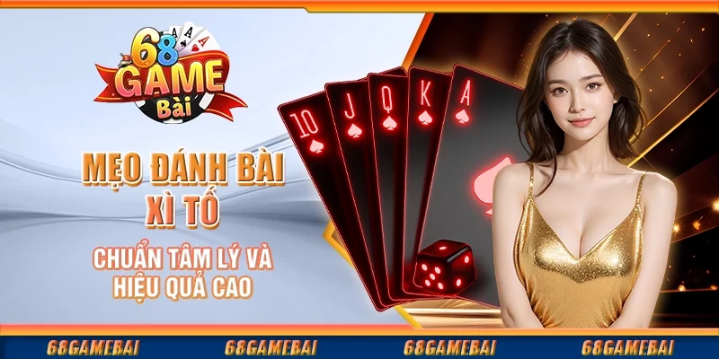 Mẹo Đánh Bài Xì Tố Chuẩn Tâm Lý Và Hiệu Quả Cao