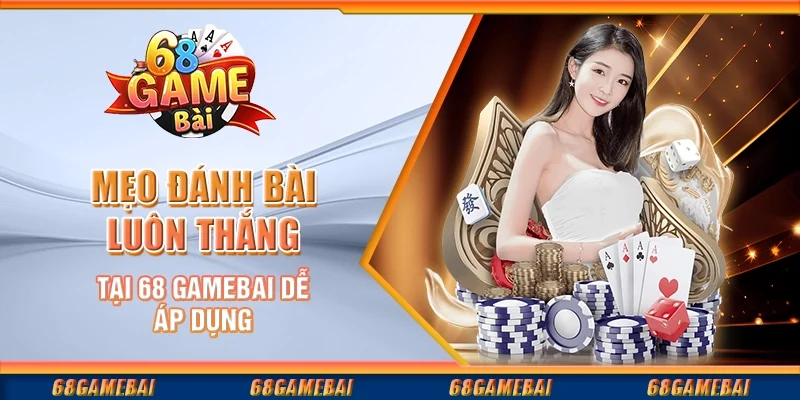 Mẹo Đánh Bài Luôn Thắng Tại 68 GameBai Dễ Áp Dụng