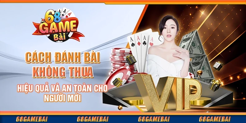 Cách Đánh Bài Không Thua Hiệu Quả Và An Toàn Cho Người Mới