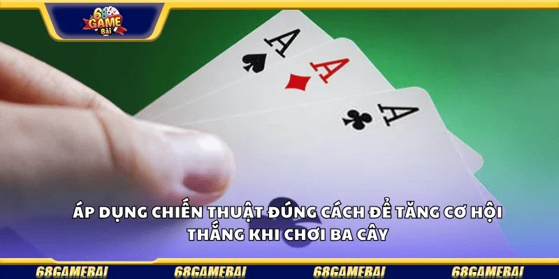 Áp dụng chiến thuật đúng cách để tăng cơ hội thắng khi chơi ba cây.