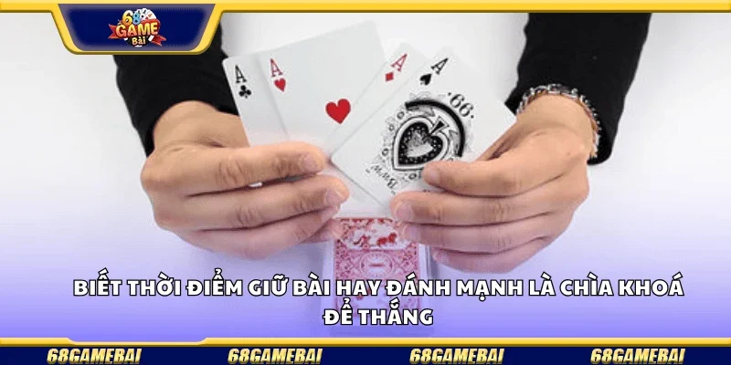 Biết thời điểm giữ bài hay đánh mạnh là chìa khóa để thắng