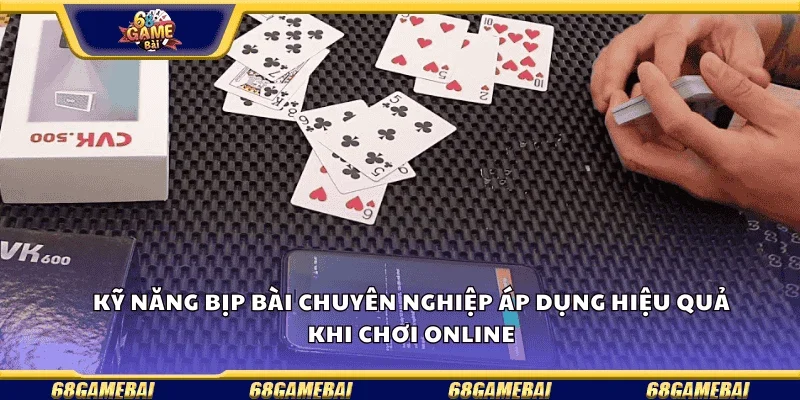 Kỹ năng bịp bài chuyên nghiệp áp dụng hiệu quả khi chơi online.